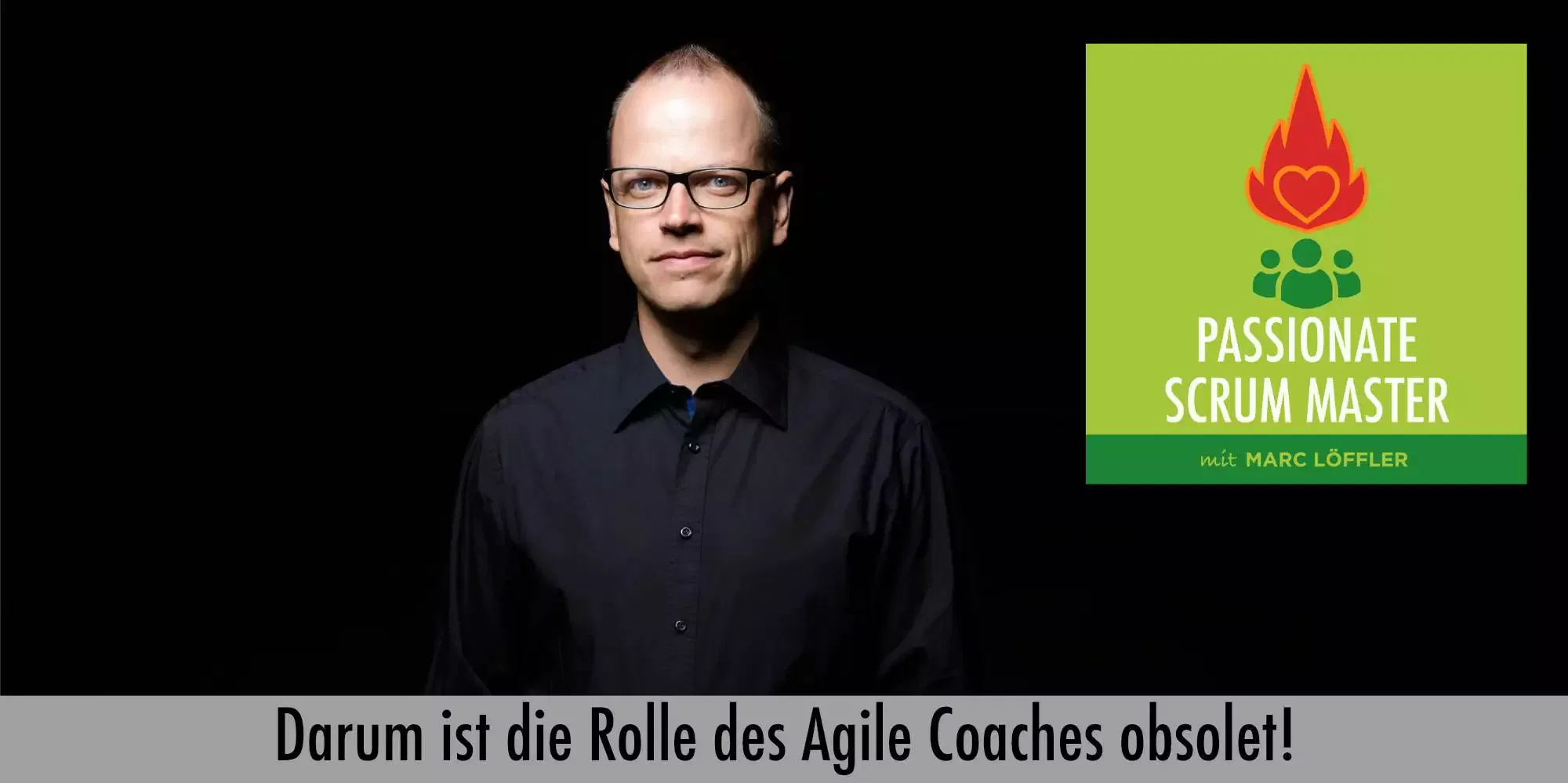 Foto von Marc Löffler mit Podcast-Titel: Darum ist die Rolle des Agile Coaches obsolet!